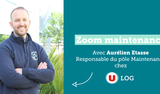 Zoom sur la maintenance avec Aurélien Etasse, Responsable du pôle Maintenance chez U LOG.